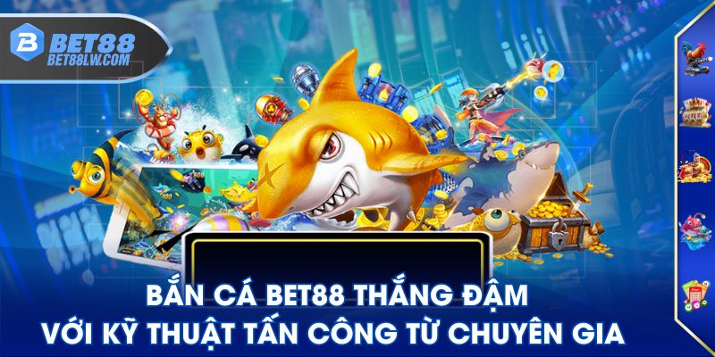 Bắn Cá BET88 thắng đậm với kỹ thuật tấn công từ chuyên gia