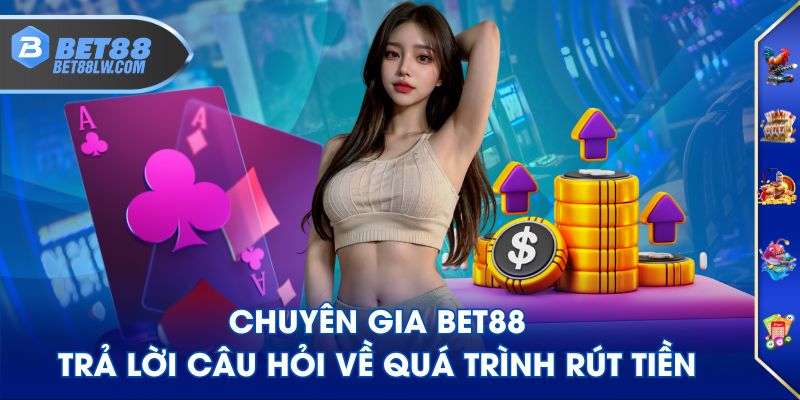 Chuyên gia BET88 trả lời câu hỏi về quá trình rút tiền