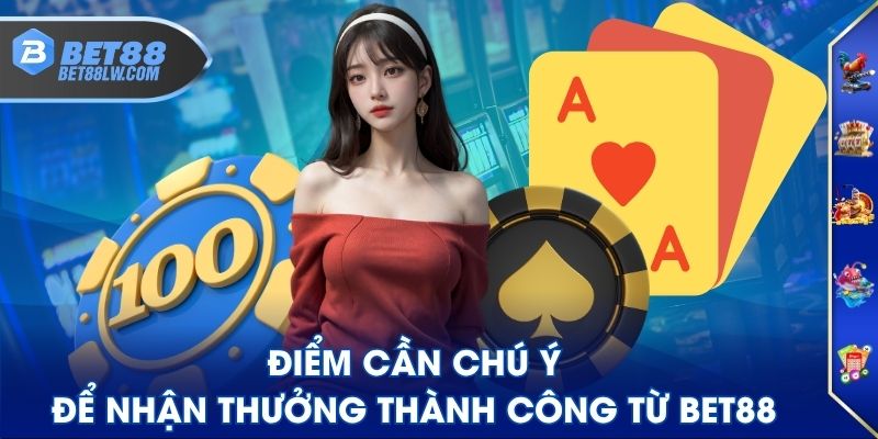 Điểm cần chú ý để nhận thưởng thành công từ BET88