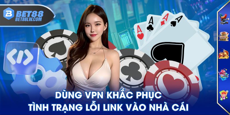 Dùng VPN khắc phục tình trạng lỗi link vào nhà cái