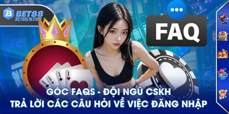 Góc FAQs - Đội ngũ CSKH trả lời các câu hỏi về việc đăng nhập
