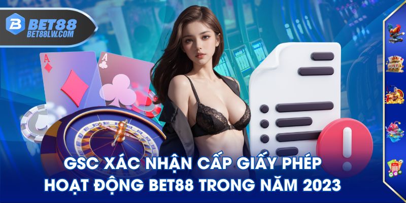 GSC xác nhận cấp giấy phép hoạt động BET88 trong năm 2023