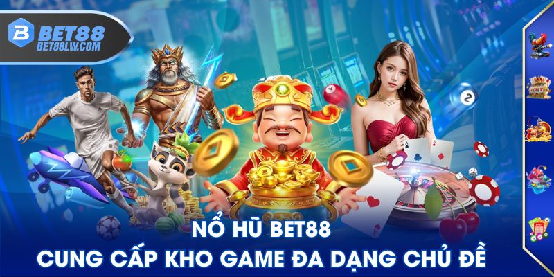 Nổ Hũ BET88 cung cấp kho game đa dạng chủ đề