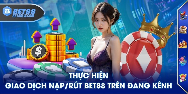 Thực hiện giao dịch nạp/rút BET88 trên đang kênh