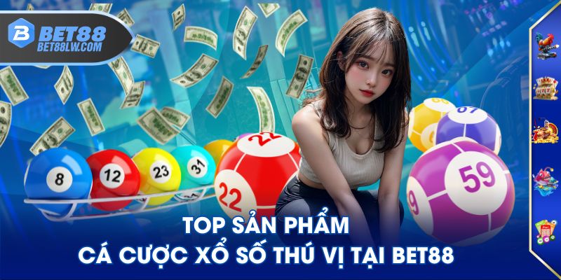 Top sản phẩm cá cược Xổ Số thú vị tại BET88