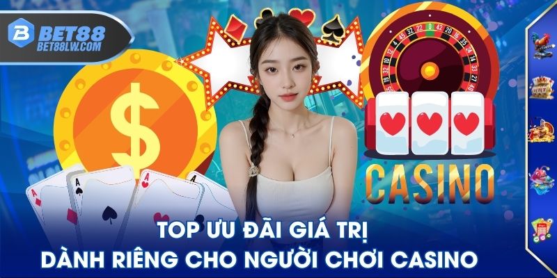 Top ưu đãi giá trị dành riêng cho người chơi casino